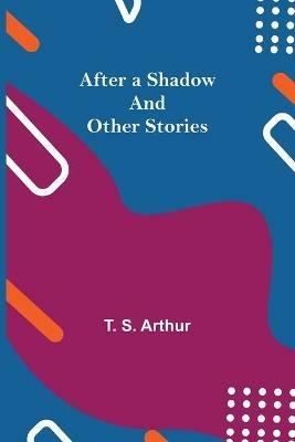 After a Shadow and Other Stories - T S Arthur - cover