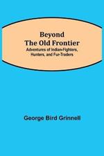 Beyond the Old Frontier; Adventures of Indian-Fighters, Hunters, and Fur-Traders