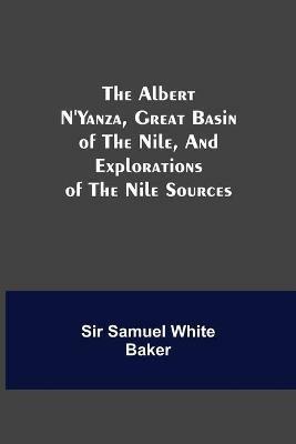 The Albert N'Yanza, Great Basin of the Nile, And Explorations of the Nile Sources - Samuel White Baker - cover