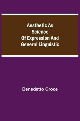 Aesthetic as Science of Expression and General Linguistic - Benedetto Croce - cover