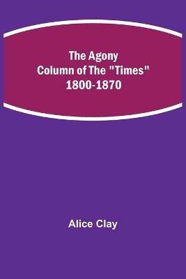 The Agony Column of the Times 1800-1870 - Alice Clay - cover