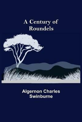 A Century of Roundels - Algernon Charles Swinburne - cover