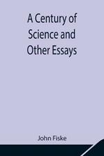 A Century of Science and Other Essays