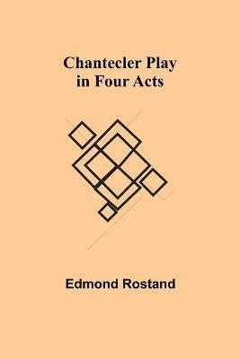 Chantecler Play in Four Acts - Edmond Rostand - cover