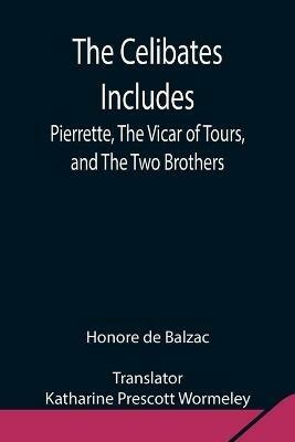 The Celibates Includes: Pierrette, The Vicar of Tours, and The Two Brothers - Honore De Balzac - cover