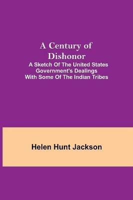 A Century of Dishonor; A Sketch of the United States Government's Dealings with some of the Indian Tribes - Helen Hunt Jackson - cover