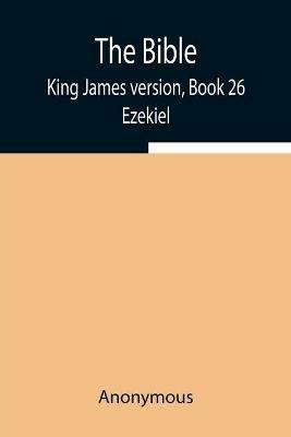 The Bible, King James version, Book 26; Ezekiel - Anonymous - cover