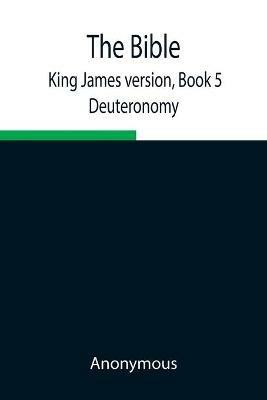 The Bible, King James version, Book 5; Deuteronomy - Anonymous - cover