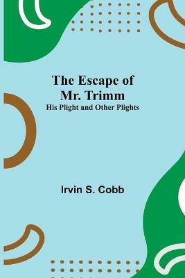 The Escape of Mr. Trimm; His Plight and other Plights - Irvin S Cobb - cover