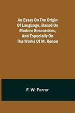 An essay on the origin of language, based on modern researches, and especially on the works of M. Renan