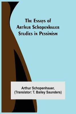 The Essays of Arthur Schopenhauer; Studies in Pessimism - Arthur Schopenhauer - cover