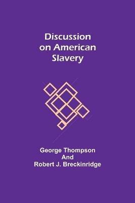Discussion on American Slavery - George Thompson,Robert J Breckinridge - cover