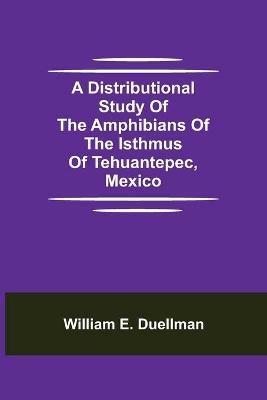 A Distributional Study of the Amphibians of the Isthmus of Tehuantepec, Mexico - William E Duellman - cover