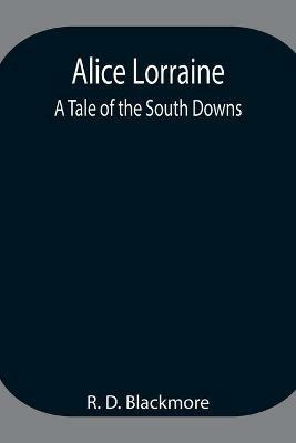 Alice Lorraine: A Tale of the South Downs - R D Blackmore - cover