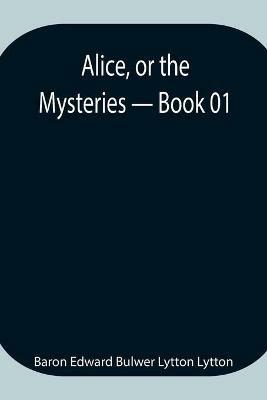 Alice, or the Mysteries - Book 01 - Baron Edward Bulwer Lytton Lytton - cover