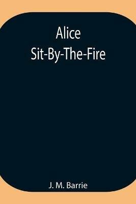 Alice Sit-By-The-Fire - J M Barrie - cover