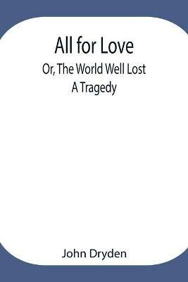 All for Love; Or, The World Well Lost: A Tragedy - John Dryden - cover