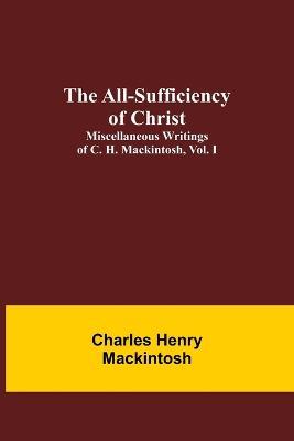 The All-Sufficiency of Christ. Miscellaneous Writings of C. H. Mackintosh, vol. I - Charles Henry Mackintosh - cover