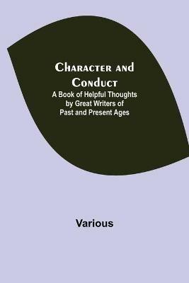 Character and Conduct; A Book of Helpful Thoughts by Great Writers of Past and Present Ages - Various - cover