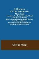 A Character of the Province of Maryland; Described in four distinct parts; also a small Treatise on the Wild and Naked Indians (or Susquehanokes) of Maryland, their customs, manners, absurdities, and religion; together with a collection of historical letters