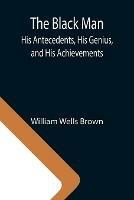 The Black Man: His Antecedents, His Genius, and His Achievements