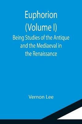 Euphorion (Volume I); Being Studies of the Antique and the Mediaeval in the Renaissance - Vernon Lee - cover