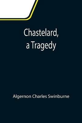Chastelard, a Tragedy - Algernon Charles Swinburne - cover