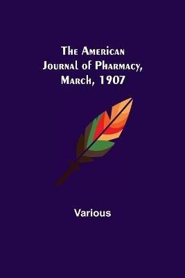 The American Journal of Pharmacy, March, 1907 - Various - cover