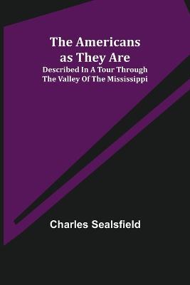 The Americans as They Are; Described in a tour through the valley of the Mississippi - Charles Sealsfield - cover