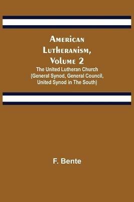 American Lutheranism, Volume 2; The United Lutheran Church (General Synod, General Council, United Synod in the South) - F Bente - cover