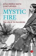 Mystic Fire: The Life of Sri Aurobindo