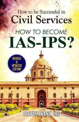How To Be Successful In Civil Services-How To Become IAS-IPS? - Ias Deepak Anand - cover