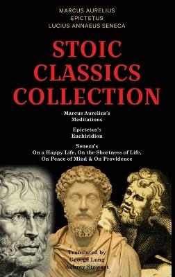 Stoic Classics Collection: Marcus Aurelius's Meditations, Epictetus's Enchiridion, Seneca's On a Happy Life, On the Shortness of Life, On Peace of Mind & On Providence - Marcus Aurelius,Epictetus,Lucius Annaeus Seneca - cover