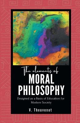 The Elements of MORAL PHILOSOPHY Designed as a Basis of Education for Modern Society - V Theuvenot - cover