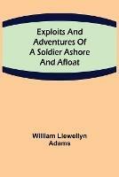 Exploits and Adventures of a Soldier Ashore and Afloat