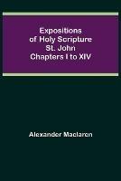 Expositions of Holy Scripture: St. John Chapters I to XIV