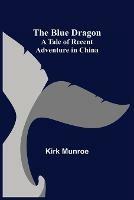 The Blue Dragon: A Tale of Recent Adventure in China