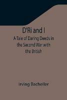 D'Ri and I: A Tale of Daring Deeds in the Second War with the British - Irving Bacheller - cover