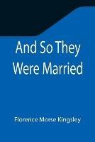 And So They Were Married - Florence Morse Kingsley - cover