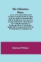 The Christian Home; As it is in the Sphere of Nature and the Church; Showing the Mission, Duties, Influences, Habits, and Responsibilities of Home, its Education, Government, and Discipline; with Hints on Match Making, and the Relation of Parents to the Marria