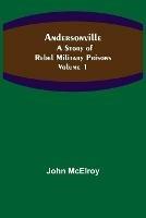 Andersonville: A Story of Rebel Military Prisons - Volume 1