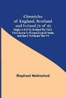 Chronicles of England, Scotland and Ireland (3 of 6): England (6 of 9); Richard the Third, Third Sonne to Richard Duke of Yorke, and Uncle to Edward the Fift