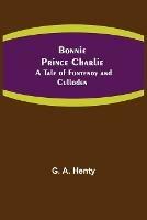 Bonnie Prince Charlie: A Tale of Fontenoy and Culloden