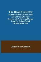 The Book-Collector; A General Survey of the Pursuit and of those who have engaged in it at Home and Abroad from the Earliest Period to the Present Time - William Carew Hazlitt - cover