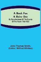 A Book for a Rainy Day; or, Recollections of the Events of the Years 1766-1833 - John Thomas Smith - cover