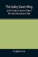 The Galley Slave's Ring; or, The Family of Lebrenn A Tale of The French Revolution of 1848