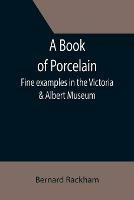 A Book of Porcelain: Fine examples in the Victoria & Albert Museum - Bernard Rackham - cover