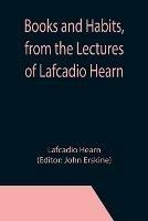 Books and Habits, from the Lectures of Lafcadio Hearn - Lafcadio Hearn - cover