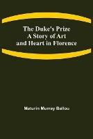 The Duke's Prize A Story of Art and Heart in Florence - Maturin Murray Ballou - cover