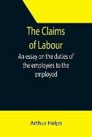 The Claims of Labour; An essay on the duties of the employers to the employed - Arthur Helps - cover